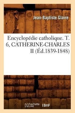 Vorderes Coverbild Encyclopédie Catholique. T. 6, Catherine-Charles II (Éd.1839-1848)