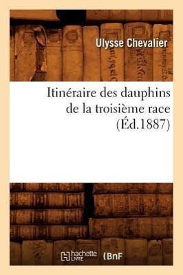 Vorderes Coverbild Itinéraire Des Dauphins de la Troisième Race (Éd.1887)