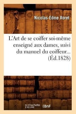 Vorderes Coverbild L'Art de Se Coiffer Soi-Même Enseigné Aux Dames, Suivi Du Manuel Du Coiffeur (Éd.1828)