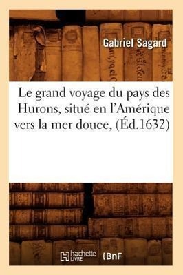 Vorderes Coverbild Le Grand Voyage Du Pays Des Hurons, Situé En l'Amérique Vers La Mer Douce, (Éd.1632)