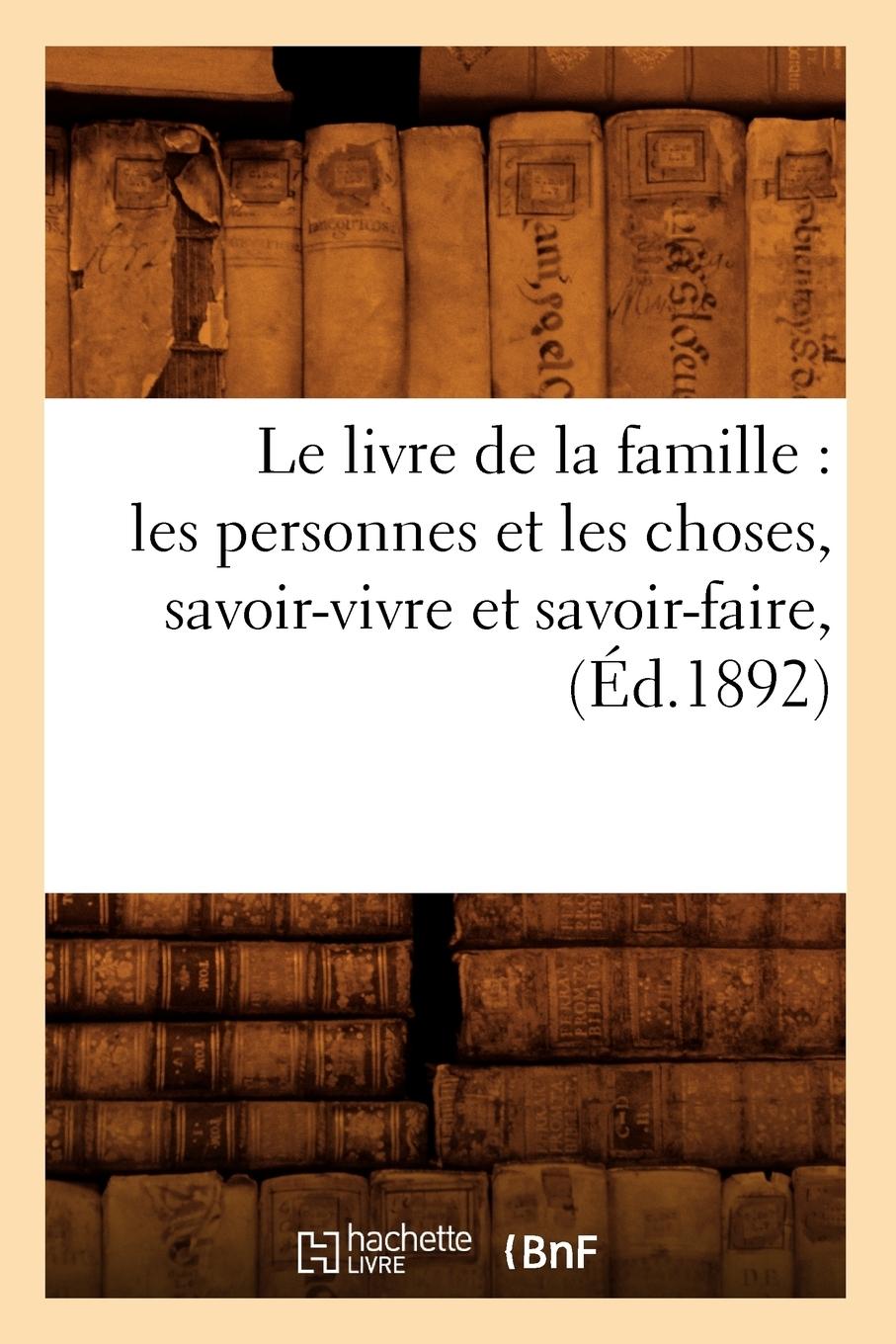 Vorderes Coverbild Le Livre de la Famille: Les Personnes Et Les Choses, Savoir-Vivre Et Savoir-Faire, (Éd.1892)