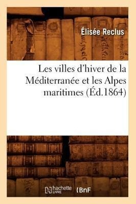 Vorderes Coverbild Les Villes d'Hiver de la Méditerranée Et Les Alpes Maritimes (Éd.1864)