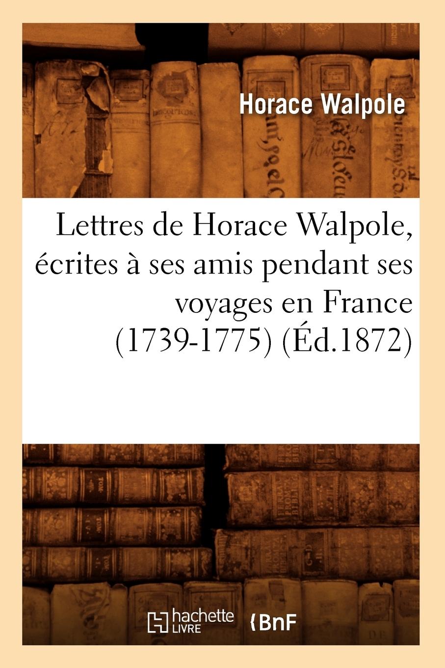 Vorderes Coverbild Lettres de Horace Walpole, Écrites À Ses Amis Pendant Ses Voyages En France (1739-1775) (Éd.1872)