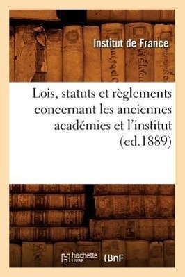 Vorderes Coverbild Lois, Statuts Et Règlements Concernant Les Anciennes Académies Et l'Institut (Ed.1889)