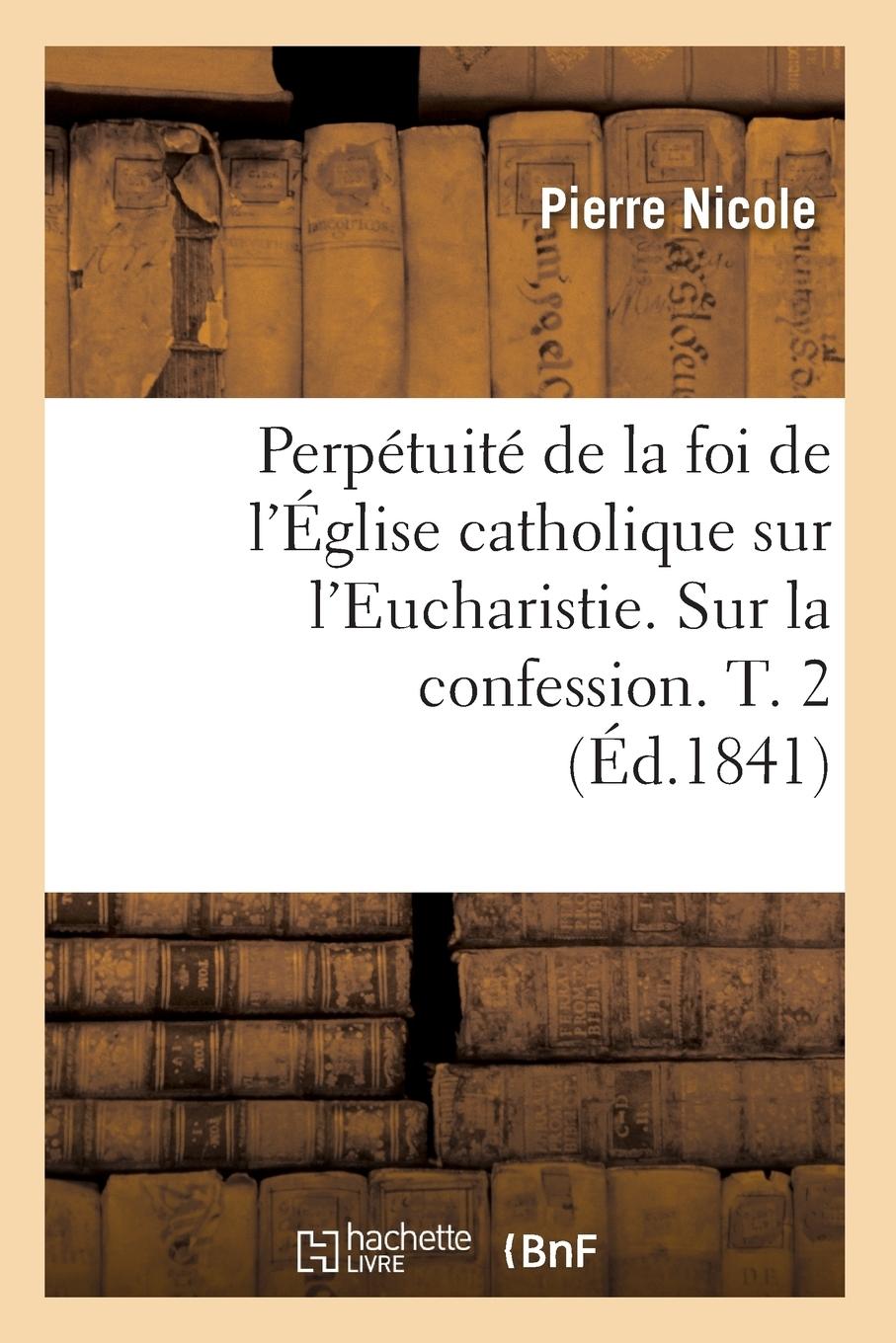 Vorderes Coverbild Perpétuité de la Foi de l'Église Catholique Sur l'Eucharistie. Sur La Confession. T. 2 (Éd.1841)