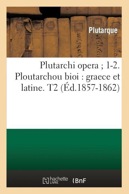 Vorderes Coverbild Plutarchi Opera 1-2. Ploutarchou Bioi: Graece Et Latine. T2 (Éd.1857-1862)