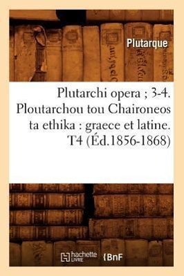 Vorderes Coverbild Plutarchi Opera 3-4. Ploutarchou Tou Chaironeos Ta Ethika: Graece Et Latine. T4 (Éd.1856-1868)