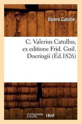 Vorderes Coverbild C. Valerius Catullus, Ex Editione Frid. Guil. Doeringii (Éd.1826)