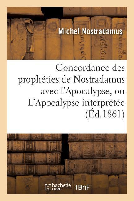 Vorderes Coverbild Concordance Des Prophéties de Nostradamus Avec l'Apocalypse, Ou l'Apocalypse Interprétée (Éd.1861)