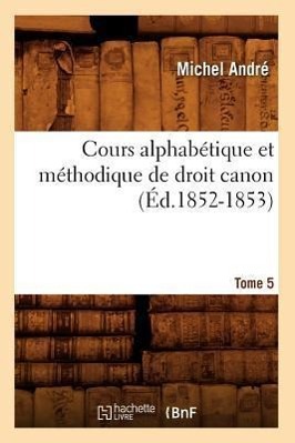 Vorderes Coverbild Cours Alphabétique Et Méthodique de Droit Canon. Tome 5 (Éd.1852-1853)