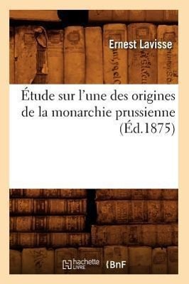 Vorderes Coverbild Étude Sur l'Une Des Origines de la Monarchie Prussienne, (Éd.1875)