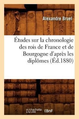 Vorderes Coverbild Études Sur La Chronologie Des Rois de France Et de Bourgogne d'Après Les Diplômes (Éd.1880)