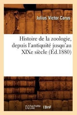 Vorderes Coverbild Histoire de la Zoologie, Depuis l'Antiquité Jusqu'au XIXe Siècle (Éd.1880)
