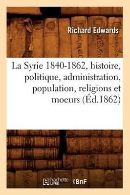 Vorderes Coverbild La Syrie 1840-1862, Histoire, Politique, Administration, Population, Religions Et Moeurs (Éd.1862)