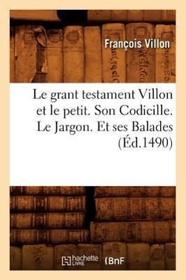 Vorderes Coverbild Le Grant Testament Villon Et Le Petit . Son Codicille. Le Jargon. Et Ses Balades (Éd.1490)