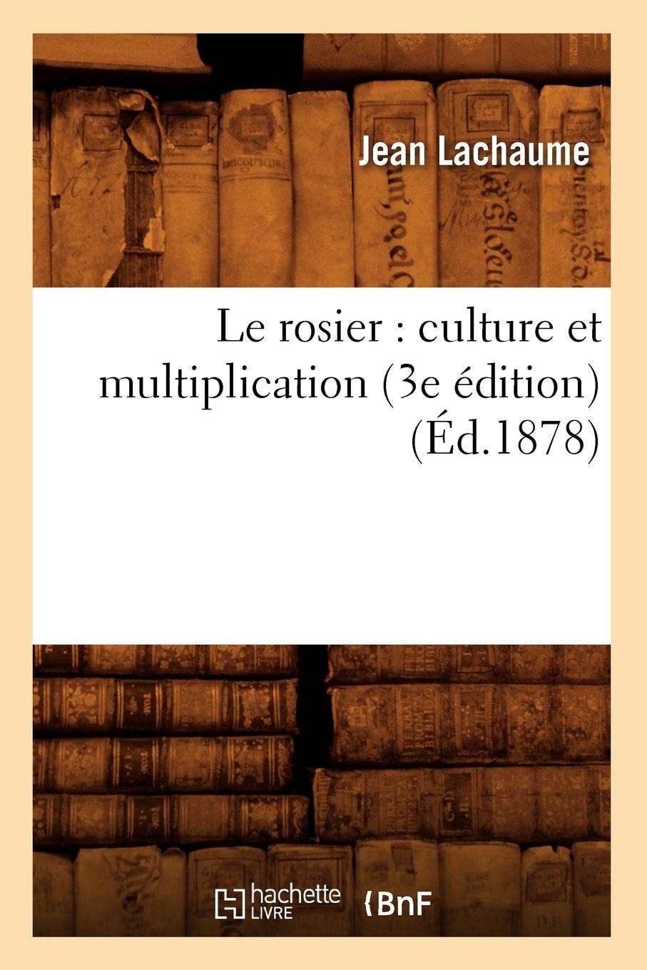Vorderes Coverbild Le Rosier: Culture Et Multiplication (3e Édition) (Éd.1878)
