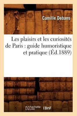 Vorderes Coverbild Les Plaisirs Et Les Curiosités de Paris: Guide Humoristique Et Pratique (Éd.1889)