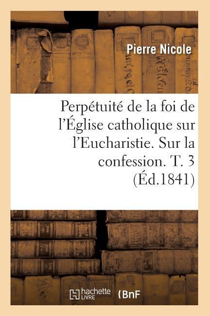 Vorderes Coverbild Perpétuité de la Foi de l'Église Catholique Sur l'Eucharistie. Sur La Confession. T. 3 (Éd.1841)
