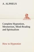 Vorderes Coverbild Complete Hypnotism, Mesmerism, Mind-Reading and Spiritualism How to Hypnotize: Being an Exhaustive and Practical System of Method, Application, and Use