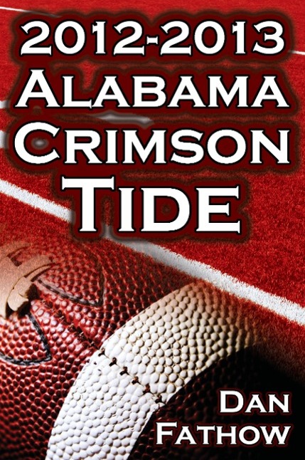 Vorderes Coverbild The 2012 - 2013 Alabama Crimson Tide - SEC Champions, the Pursuit of Back-To-Back BCS National Championships, & a College Football Legacy