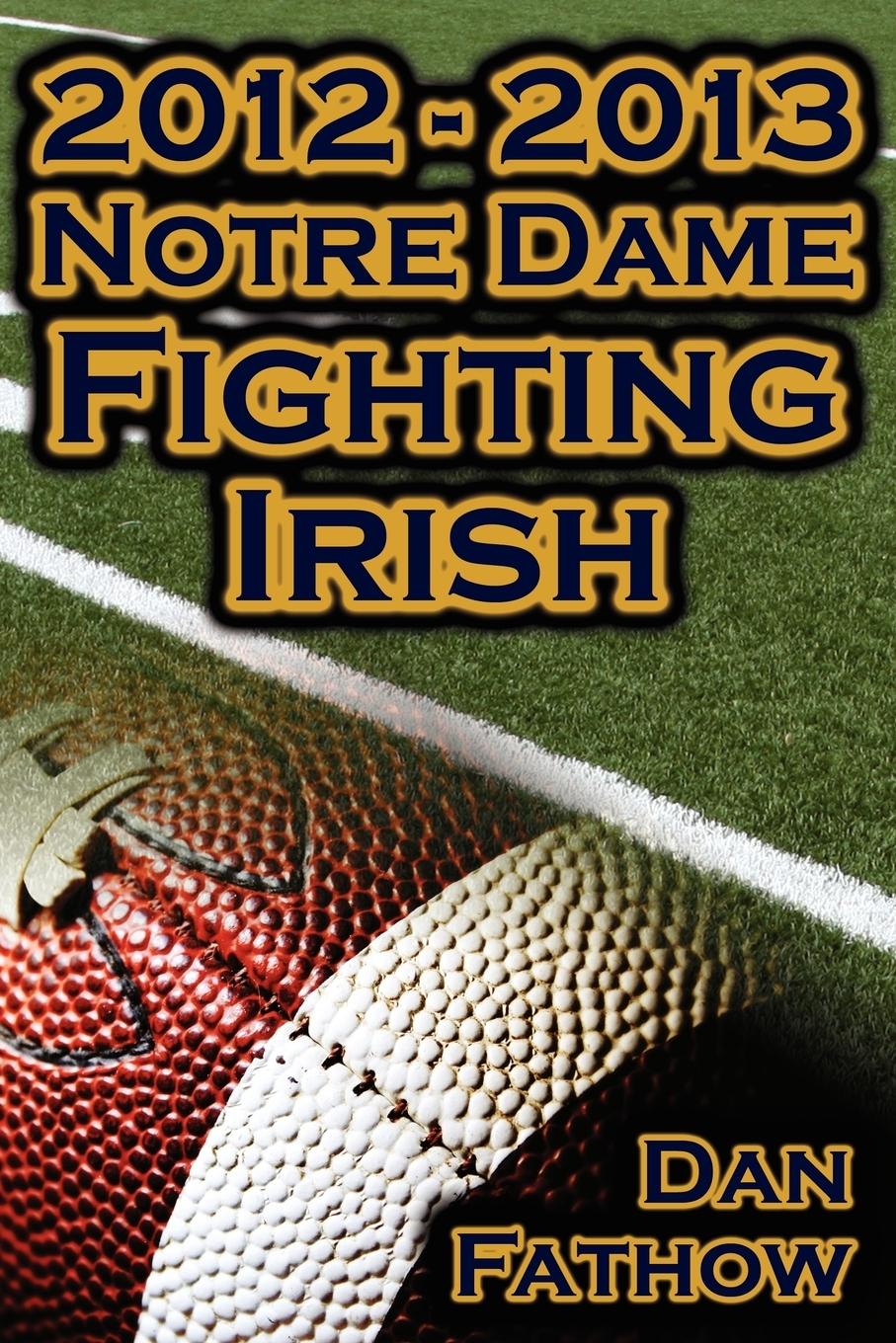 Vorderes Coverbild 2012 - 2013 Undefeated Notre Dame Fighting Irish - Beating All Odds, the Road to the BCS Championship Game, & a College Football Legacy