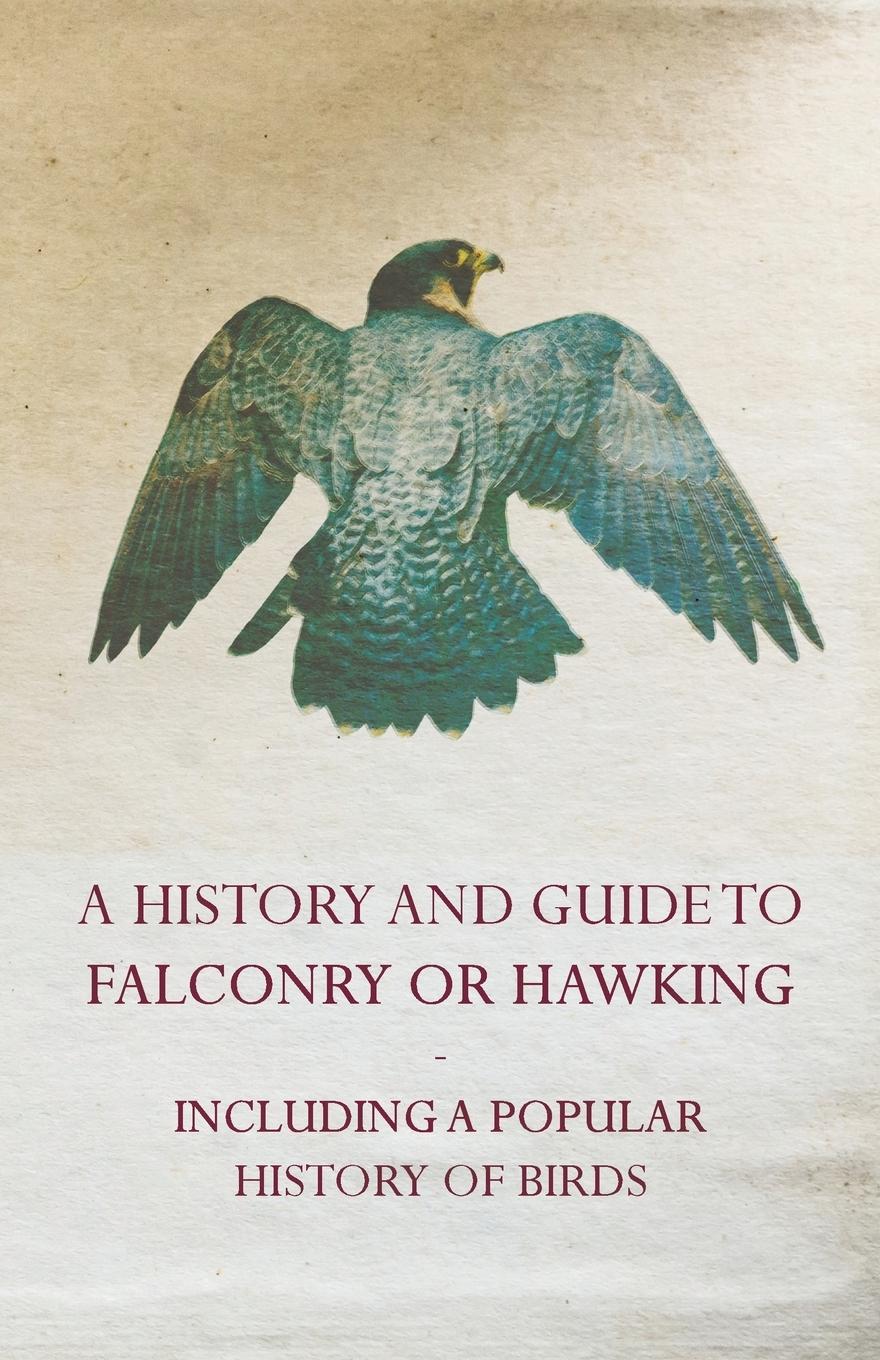 Vorderes Coverbild A History and Guide to Falconry or Hawking - Including a Popular History of Birds