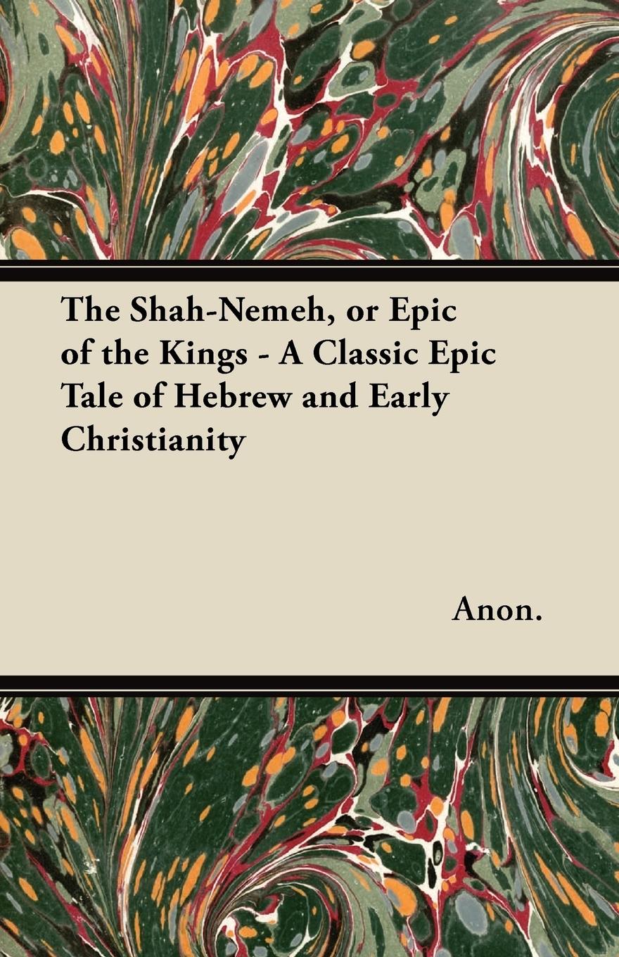 Vorderes Coverbild The Shah-Nemeh, or Epic of the Kings - A Classic Epic Tale of Hebrew and Early Christianity