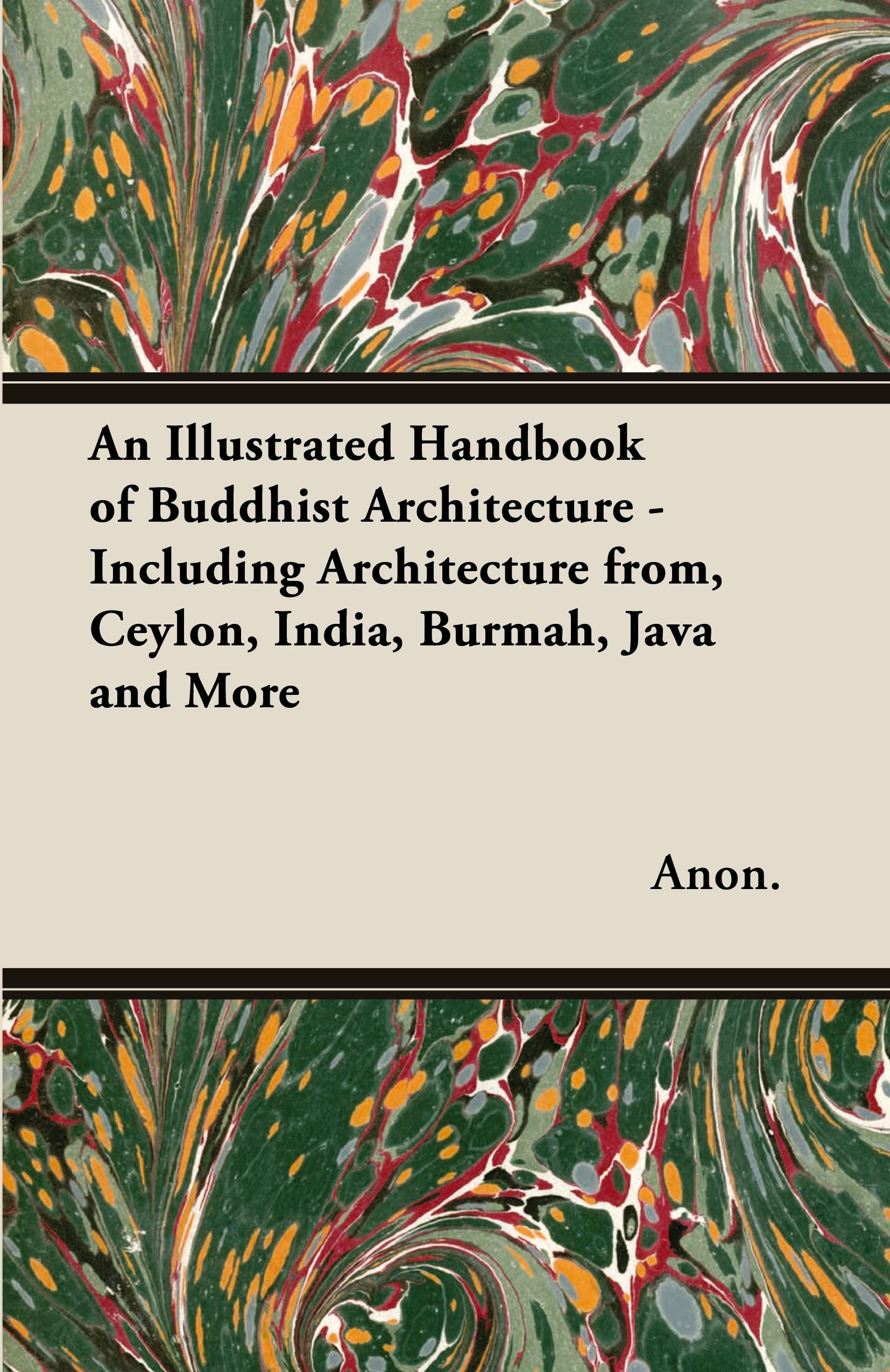 Vorderes Coverbild An Illustrated Handbook of Buddhist Architecture - Including Architecture from, Ceylon, India, Burmah, Java and More