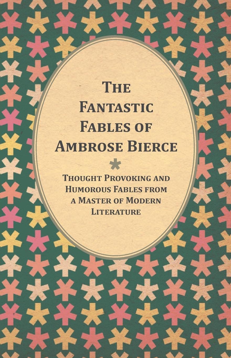 Vorderes Coverbild The Fantastic Fables of Ambrose Bierce - Thought Provoking and Humorous Fables from a Master of Modern Literature - With a Biography of the Author