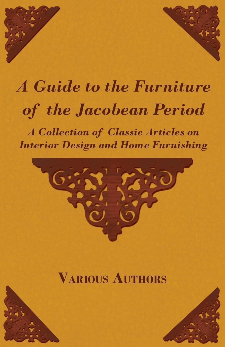 Vorderes Coverbild A Guide to the Furniture of the Jacobean Period - A Collection of Classic Articles on Interior Design and Home Furnishing