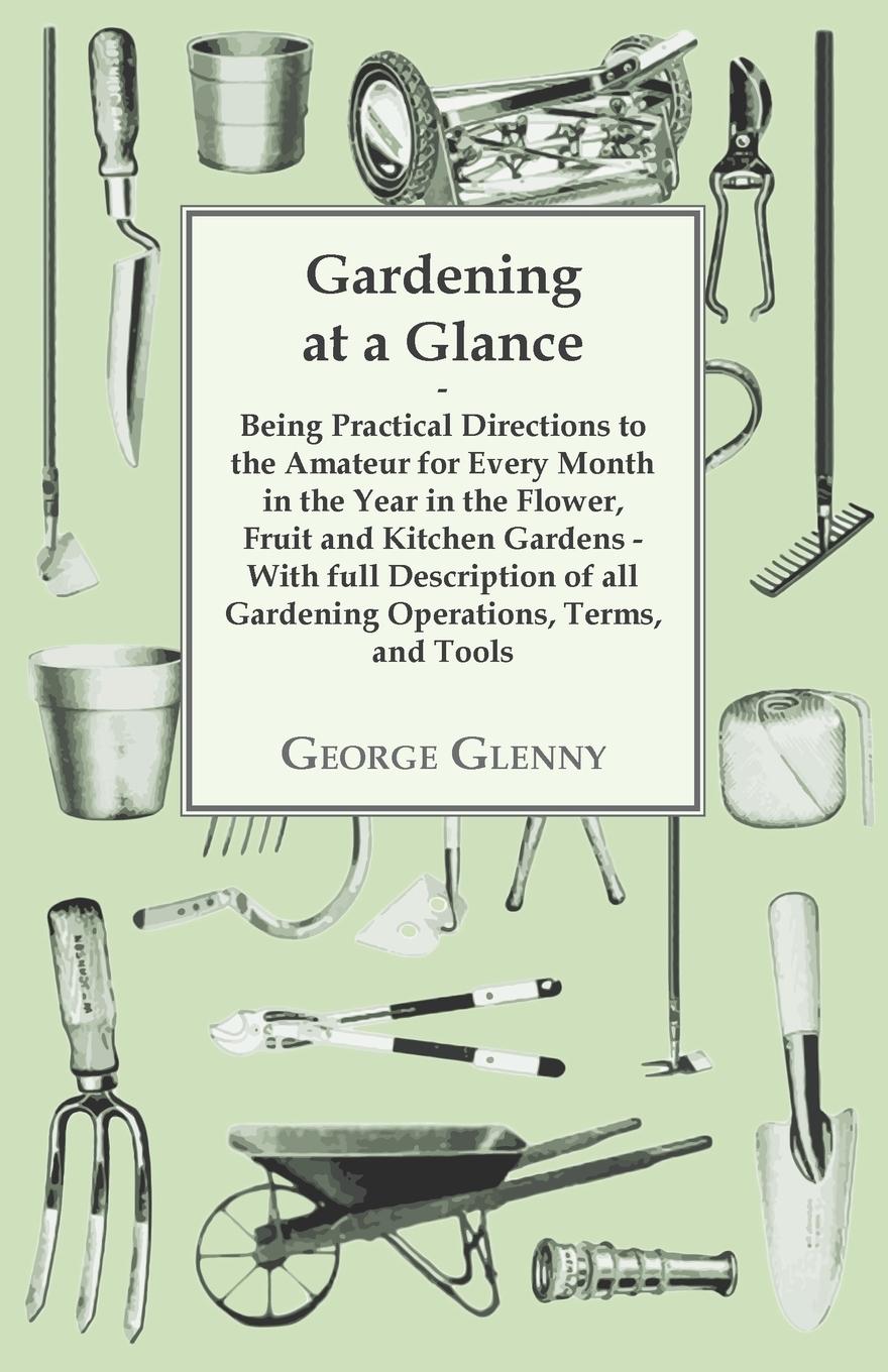 Vorderes Coverbild Gardening at a Glance being Practical Directions to the Amateur for every Month in the Year in the Flower, Fruit and Kitchen Gardens - With full Description of all Gardening Operations, Terms, and Tools