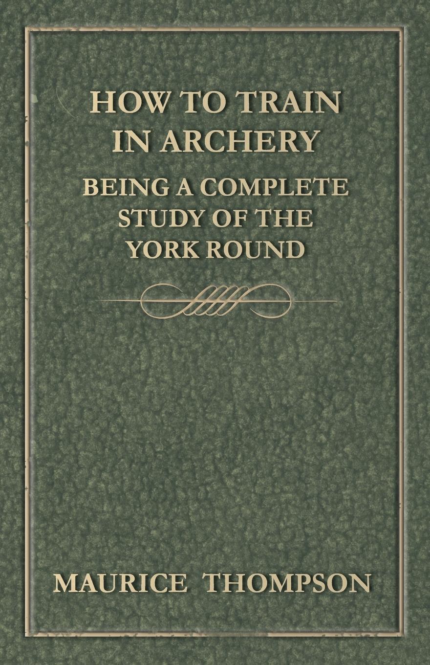 Vorderes Coverbild How to Train in Archery - Being a Complete Study of the York Round