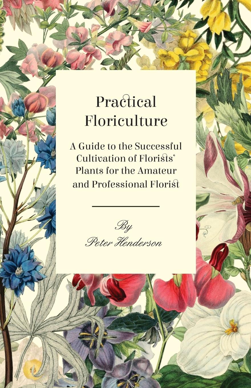 Vorderes Coverbild Practical Floriculture - A Guide to the Successful Cultivation of Florists' Plants for the Amateur and Professional Florist
