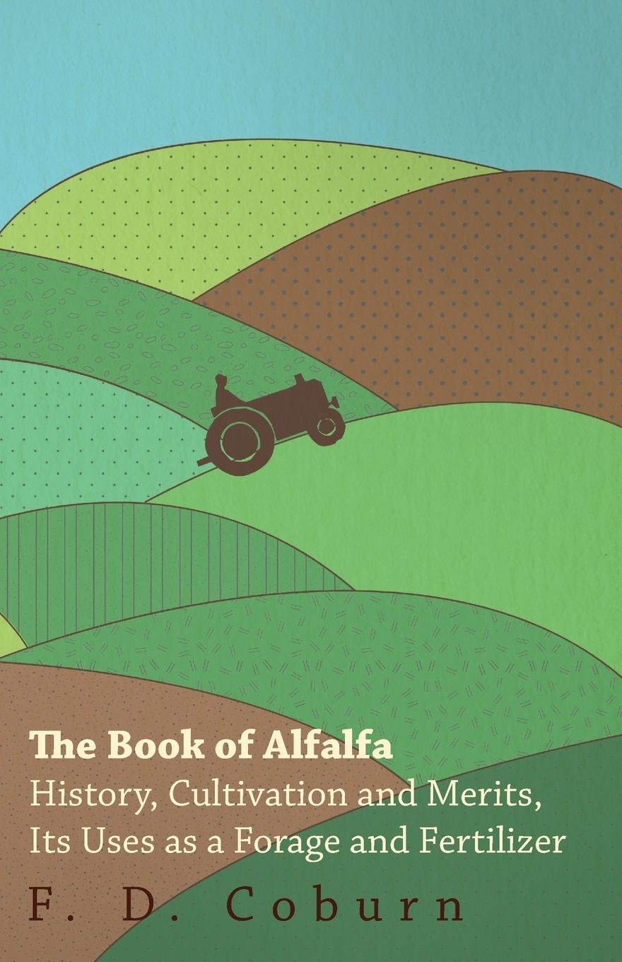 Vorderes Coverbild The Book of Alfalfa - History, Cultivation and Merits, Its Uses as a Forage and Fertilizer