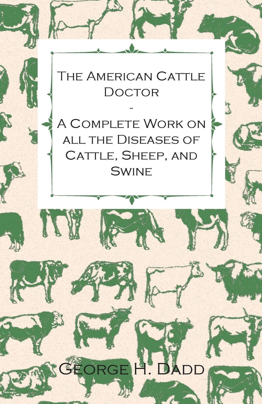 Vorderes Coverbild The American Cattle Doctor - A Complete Work on all the Diseases of Cattle, Sheep, and Swine - Including Every Disease Peculiar to America and Embracing all the Latest Information on the Cattle Plague and Trichina - Containing A Guide to Symptoms, A Table