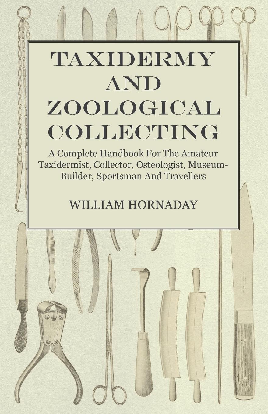 Vorderes Coverbild Taxidermy and Zoological Collecting - A Complete Handbook for the Amateur Taxidermist, Collector, Osteologist, Museum-Builder, Sportsman and Travellers