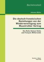 Vorderes Coverbild Die deutsch-französischen Beziehungen von der Wiedervereinigung zum Maastrichter Vertrag: Die Rolle Helmut Kohls und François Mitterrands