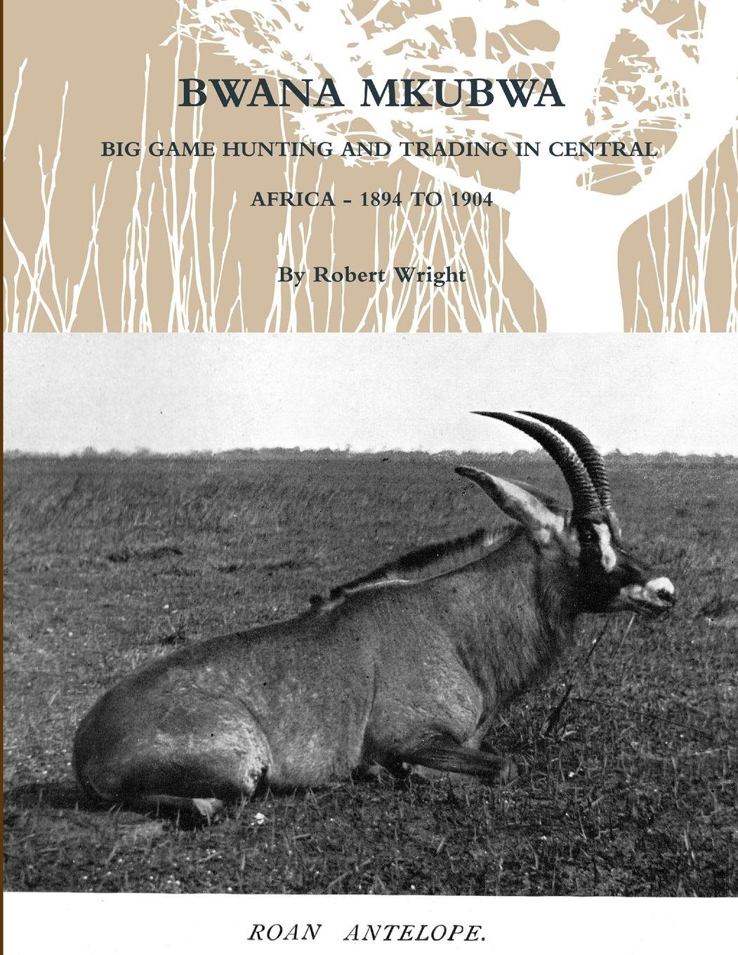 Vorderes Coverbild BWANA MKUBWA - BIG GAME HUNTING AND TRADING IN CENTRAL AFRICA 1894 TO 1904