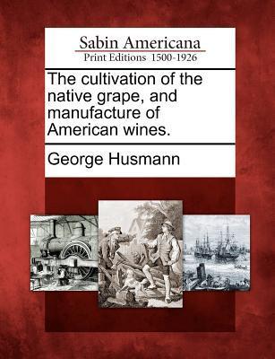 Vorderes Coverbild The Cultivation of the Native Grape, and Manufacture of American Wines.