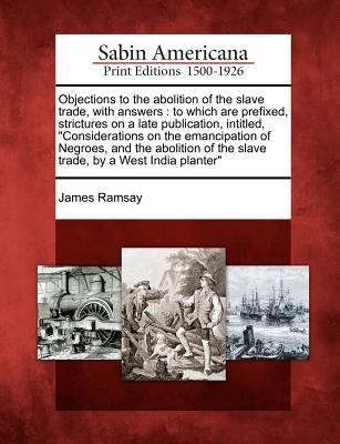 Vorderes Coverbild Objections to the Abolition of the Slave Trade, with Answers: To Which Are Prefixed, Strictures on a Late Publication, Intitled, Considerations on the
