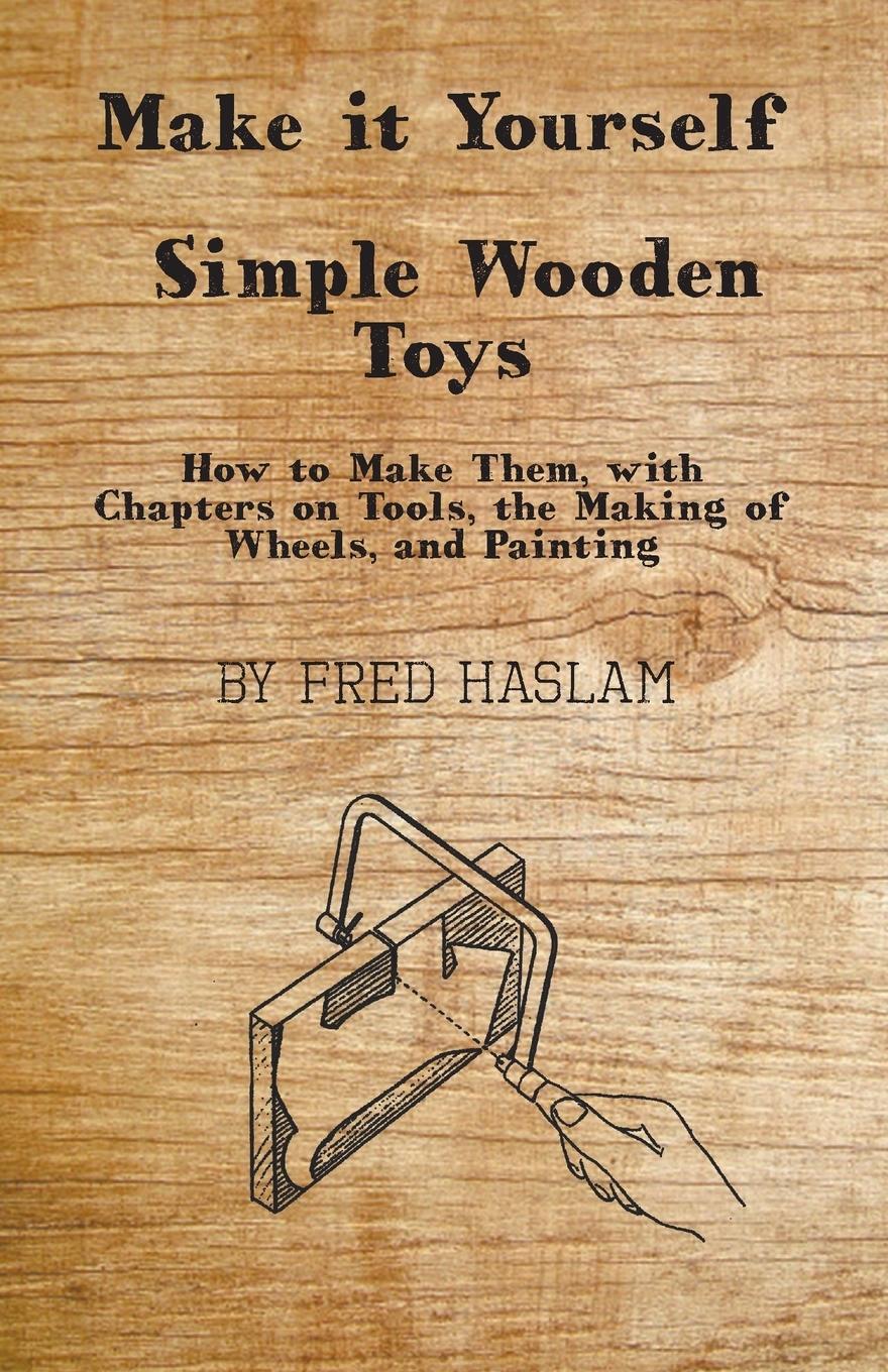 Vorderes Coverbild Make it Yourself - Simple Wooden Toys - How to Make Them, with Chapters on Tools, the Making of Wheels, and Painting