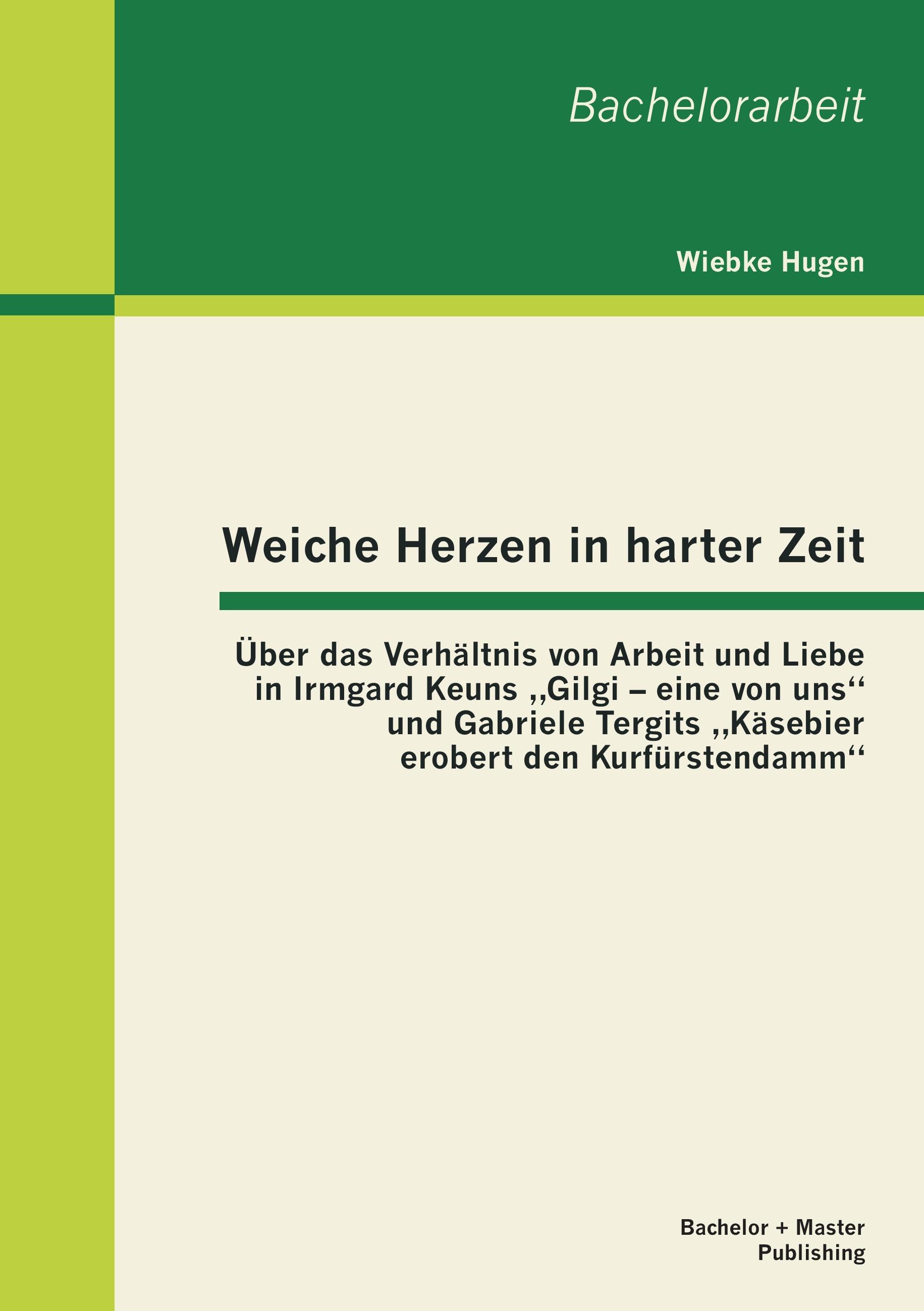 Vorderes Coverbild Weiche Herzen in harter Zeit: Über das Verhältnis von Arbeit und Liebe in Irmgard Keuns "Gilgi - eine von uns" und Gabriele Tergits "Käsebier erobert den Kurfürstendamm"