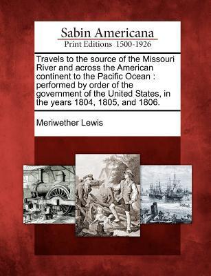Vorderes Coverbild Travels to the source of the Missouri River and across the American continent to the Pacific Ocean: performed by order of the government of the United