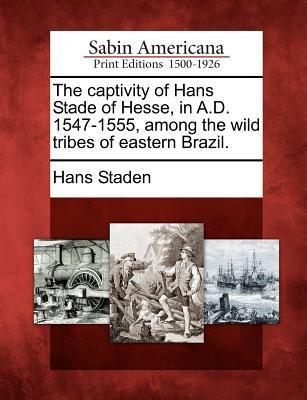 Vorderes Coverbild The Captivity of Hans Stade of Hesse, in A.D. 1547-1555, Among the Wild Tribes of Eastern Brazil.
