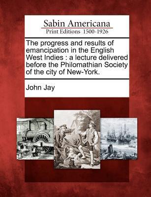 Vorderes Coverbild The Progress and Results of Emancipation in the English West Indies: A Lecture Delivered Before the Philomathian Society of the City of New-York.