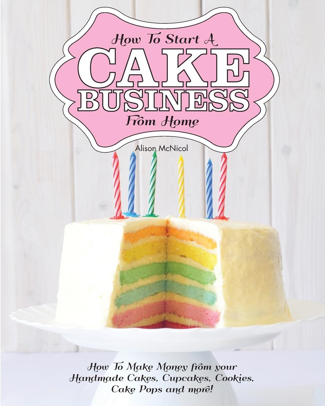 Vorderes Coverbild How to Start a Cake Business from Home - How to Make Money from Your Handmade Cakes, Cupcakes, Cake Pops and More!
