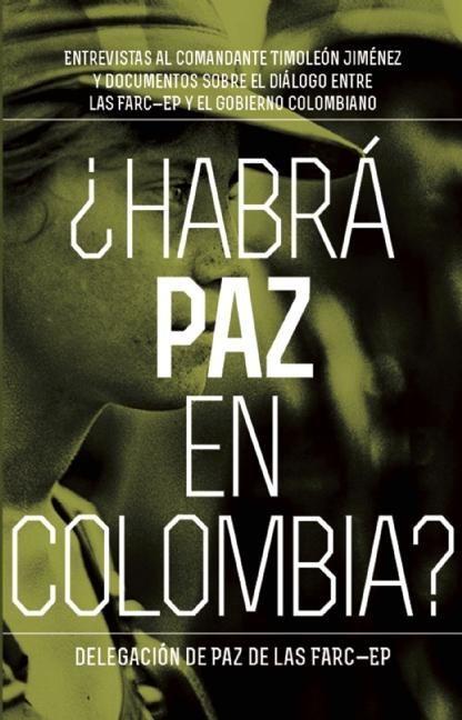 Vorderes Coverbild Habrá Paz En Colombia?: Entrevistas Al Comandante Timoleón Jiménez Sobre El Dialog Entre Las Farc-Ep Y El Gobierno Colombiano