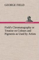 Vorderes Coverbild Field's Chromatography or Treatise on Colours and Pigments as Used by Artists