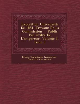 Vorderes Coverbild Exposition Universelle de 1851: Travaux de La Commission ... Publi S Par Ordre de L'Empereur, Volume 1, Issue 3