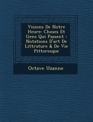 Vorderes Coverbild Visions de Notre Heure: Choses Et Gens Qui Passent: Notations D'Art de Litt Rature & de Vie Pittoresque